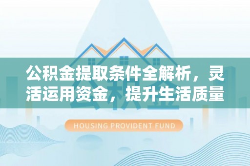 富顺公积金提取条件全解析，灵活运用资金，提升生活质量