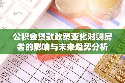 富顺公积金贷款政策变化对购房者的影响与未来趋势分析