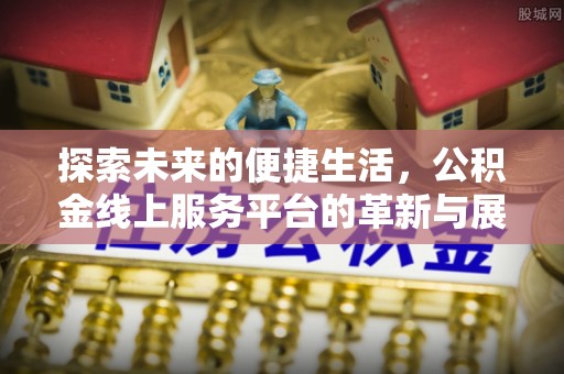 富顺探索未来的便捷生活，公积金线上服务平台的革新与展望