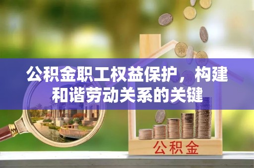 富顺公积金职工权益保护，构建和谐劳动关系的关键