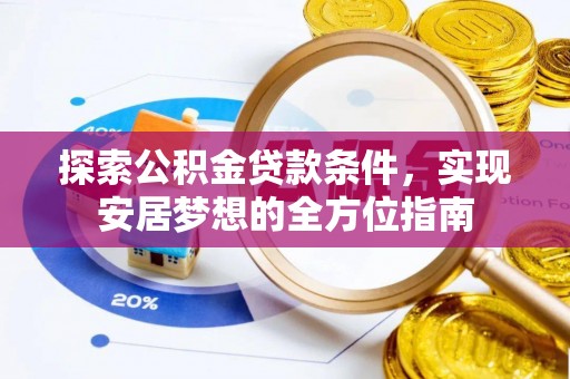 富顺探索公积金贷款条件，实现安居梦想的全方位指南