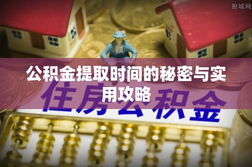 富顺公积金提取时间的秘密与实用攻略