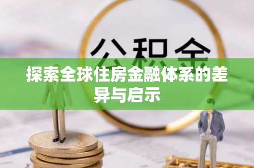 富顺探索全球住房金融体系的差异与启示
