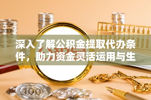 富顺深入了解公积金提取代办条件，助力资金灵活运用与生活规划