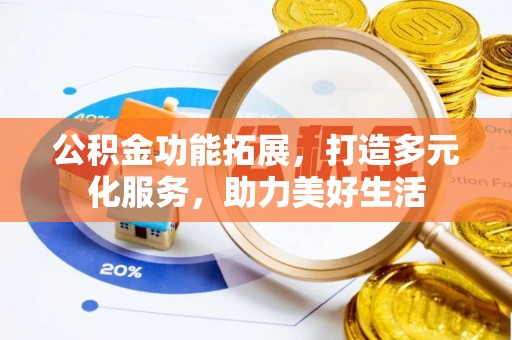 富顺公积金功能拓展，打造多元化服务，助力美好生活
