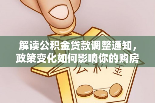 富顺解读公积金贷款调整通知，政策变化如何影响你的购房计划？