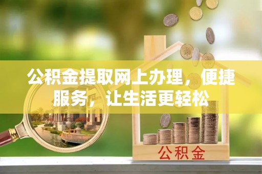 富顺公积金提取网上办理，便捷服务，让生活更轻松