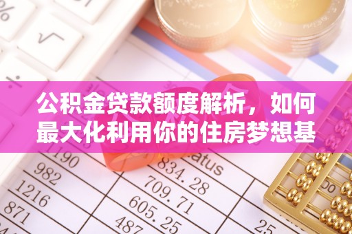 富顺公积金贷款额度解析，如何最大化利用你的住房梦想基金