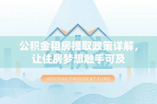 富顺公积金租房提取政策详解，让住房梦想触手可及
