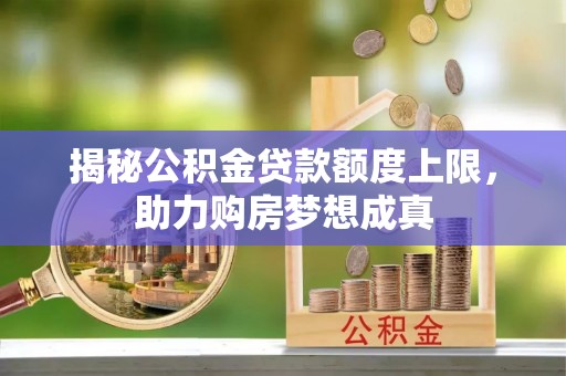 富顺揭秘公积金贷款额度上限，助力购房梦想成真