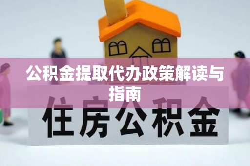 富顺公积金提取代办政策解读与指南