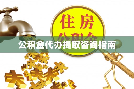 富顺公积金代办提取咨询指南