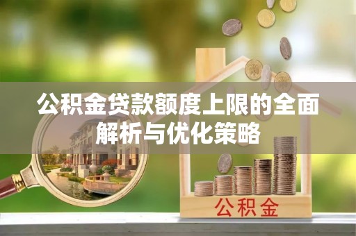 富顺公积金贷款额度上限的全面解析与优化策略