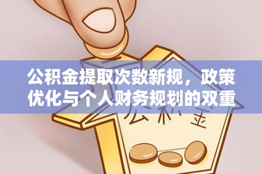 富顺公积金提取次数新规，政策优化与个人财务规划的双重考量