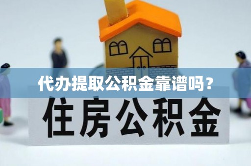 富顺代办提取公积金靠谱吗？