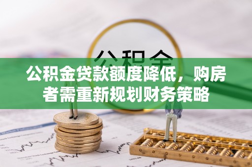 富顺公积金贷款额度降低，购房者需重新规划财务策略