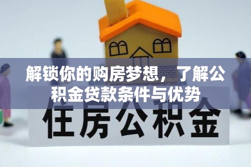 富顺解锁你的购房梦想，了解公积金贷款条件与优势