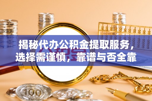 富顺揭秘代办公积金提取服务，选择需谨慎，靠谱与否全靠这几点