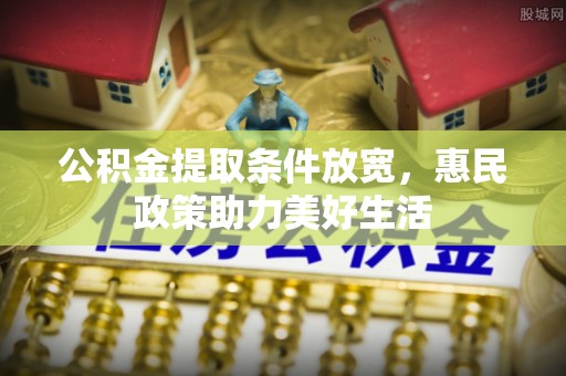 富顺公积金提取条件放宽，惠民政策助力美好生活