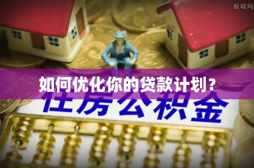 富顺如何优化你的贷款计划？