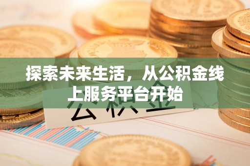 富顺探索未来生活，从公积金线上服务平台开始