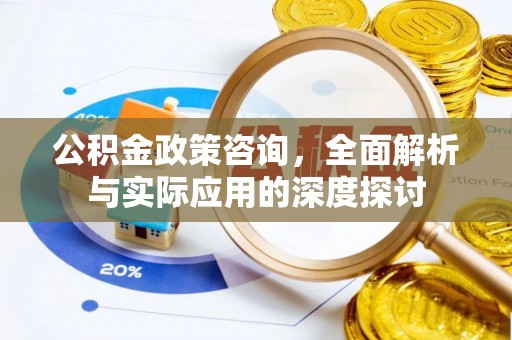 富顺公积金政策咨询，全面解析与实际应用的深度探讨