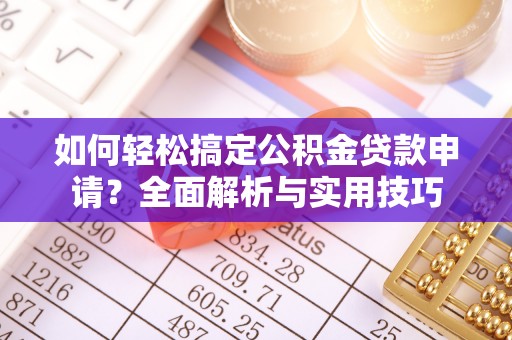 富顺如何轻松搞定公积金贷款申请？全面解析与实用技巧