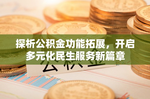 富顺探析公积金功能拓展，开启多元化民生服务新篇章