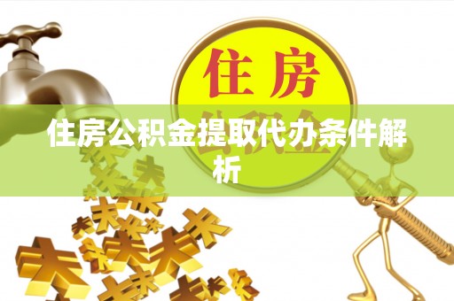 富顺住房公积金提取代办条件解析