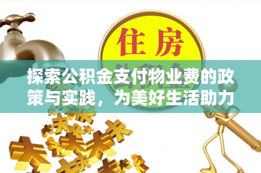 富顺探索公积金支付物业费的政策与实践，为美好生活助力