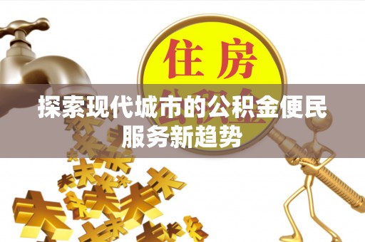 富顺探索现代城市的公积金便民服务新趋势