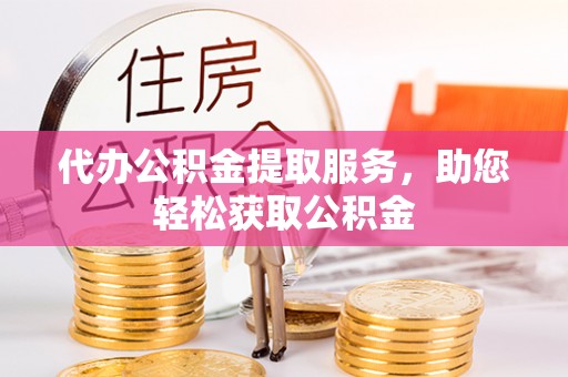 富顺代办公积金提取服务，助您轻松获取公积金