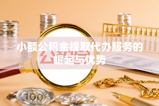 富顺小额公积金提取代办服务的崛起与优势