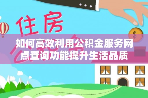 富顺如何高效利用公积金服务网点查询功能提升生活品质
