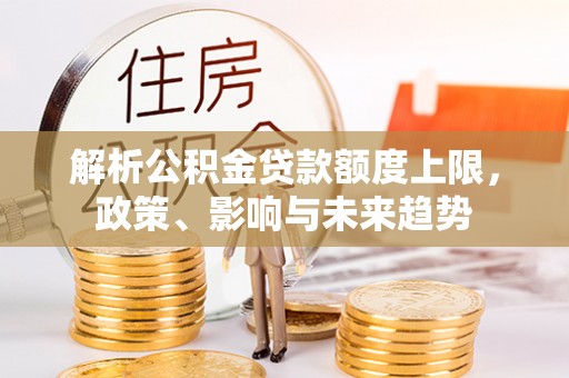 富顺解析公积金贷款额度上限，政策、影响与未来趋势