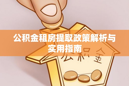 富顺公积金租房提取政策解析与实用指南