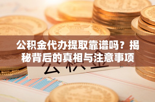 富顺公积金代办提取靠谱吗？揭秘背后的真相与注意事项