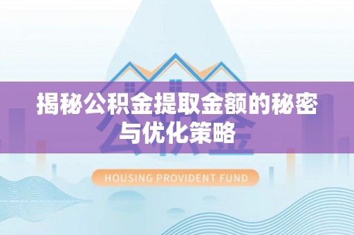 富顺揭秘公积金提取金额的秘密与优化策略