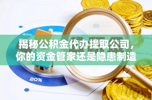富顺揭秘公积金代办提取公司，你的资金管家还是隐患制造者？