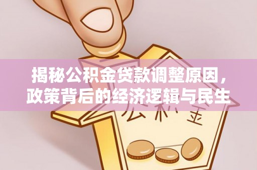富顺揭秘公积金贷款调整原因，政策背后的经济逻辑与民生考量