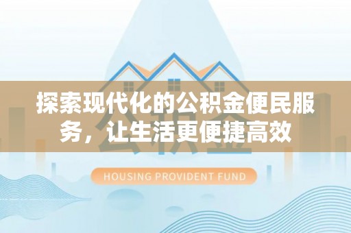 富顺探索现代化的公积金便民服务，让生活更便捷高效