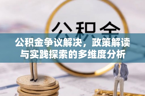 富顺公积金争议解决，政策解读与实践探索的多维度分析