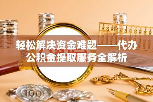 富顺轻松解决资金难题——代办公积金提取服务全解析