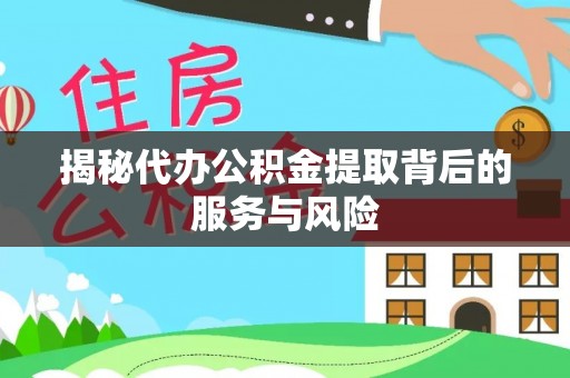 富顺揭秘代办公积金提取背后的服务与风险
