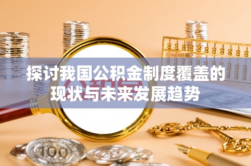 富顺探讨我国公积金制度覆盖的现状与未来发展趋势