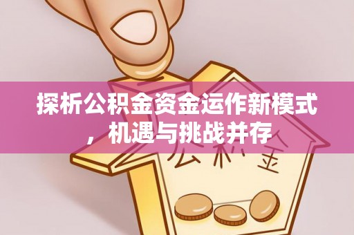 富顺探析公积金资金运作新模式，机遇与挑战并存