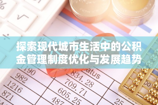 富顺探索现代城市生活中的公积金管理制度优化与发展趋势