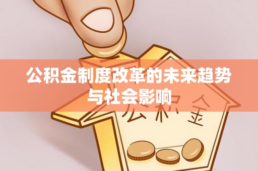 富顺公积金制度改革的未来趋势与社会影响