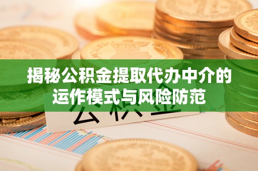 富顺揭秘公积金提取代办中介的运作模式与风险防范