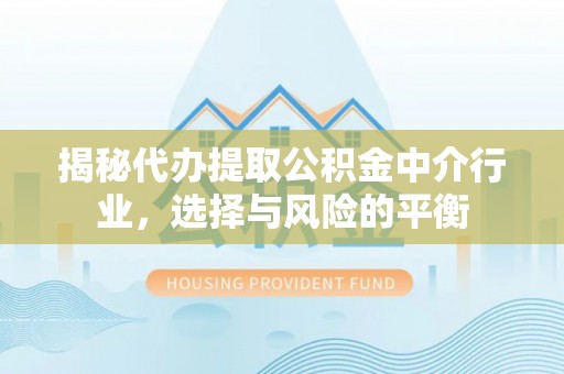 富顺揭秘代办提取公积金中介行业，选择与风险的平衡